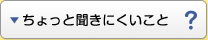 ちょっと聞きにくいこと